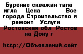 Бурение скважин типа “игла“ › Цена ­ 13 000 - Все города Строительство и ремонт » Услуги   . Ростовская обл.,Ростов-на-Дону г.